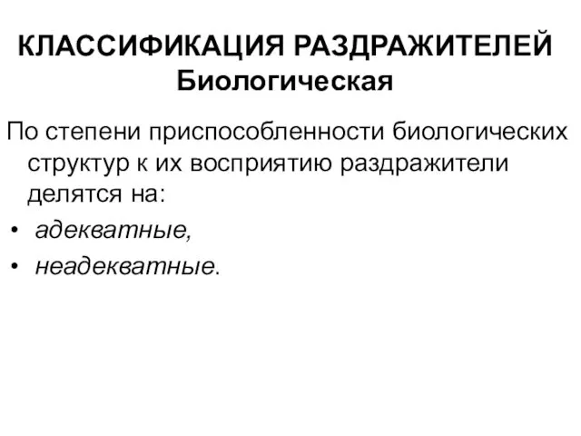 КЛАССИФИКАЦИЯ РАЗДРАЖИТЕЛЕЙ Биологическая По степени приспособленности биологических структур к их восприятию раздражители делятся на: адекватные, неадекватные.