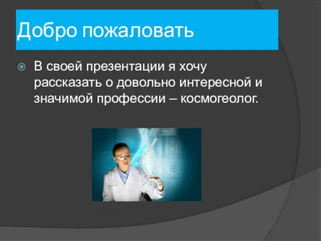 Добро пожаловать В своей презентации я хочу рассказать о довольно интересной и значимой профессии – космогеолог.