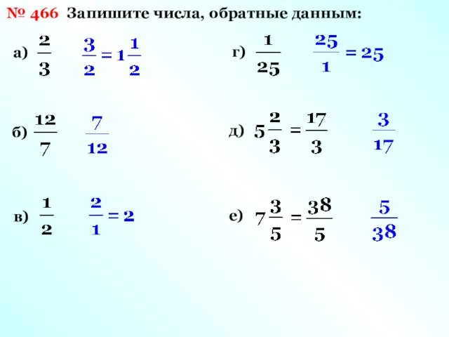 № 466 Запишите числа, обратные данным: а) б) в) г) д) е)