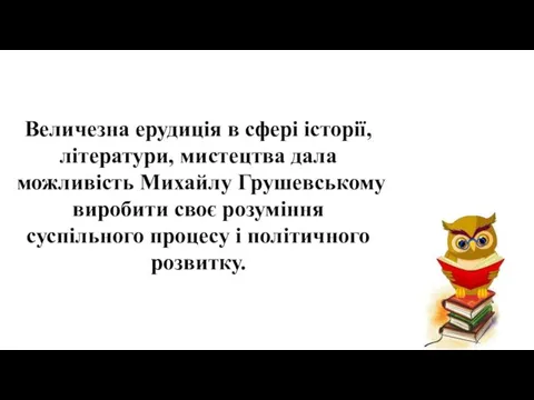 Величезна ерудиція в сфері історії, літератури, мистецтва дала можливість Михайлу Грушевському