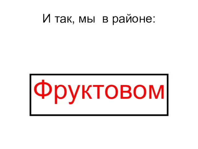 И так, мы в районе: Фруктовом