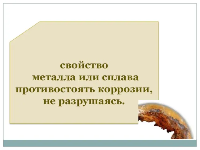 свойство металла или сплава противостоять коррозии, не разрушаясь. КОРРОЗИЙНАЯ СТОЙКОСТЬ