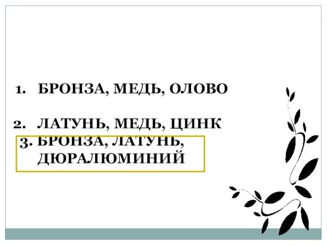 БРОНЗА, МЕДЬ, ОЛОВО ЛАТУНЬ, МЕДЬ, ЦИНК 3. БРОНЗА, ЛАТУНЬ, ДЮРАЛЮМИНИЙ Где перечислены сплавы цветных металлов?