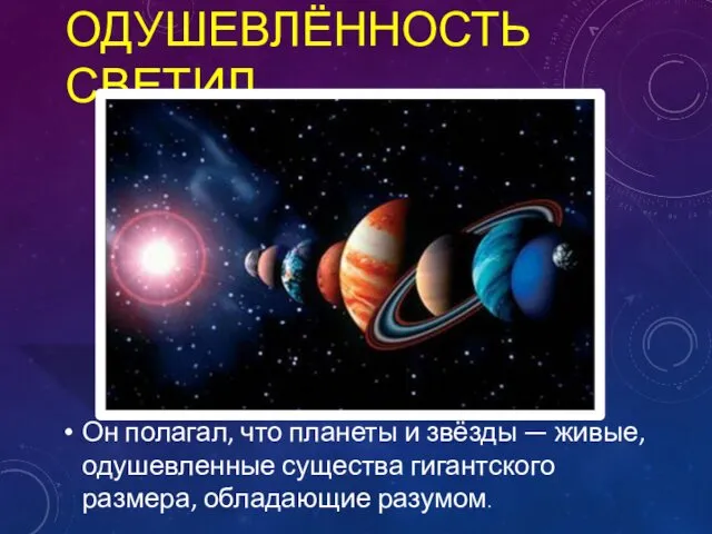 ОДУШЕВЛЁННОСТЬ СВЕТИЛ Он полагал, что планеты и звёзды — живые, одушевленные существа гигантского размера, обладающие разумом.