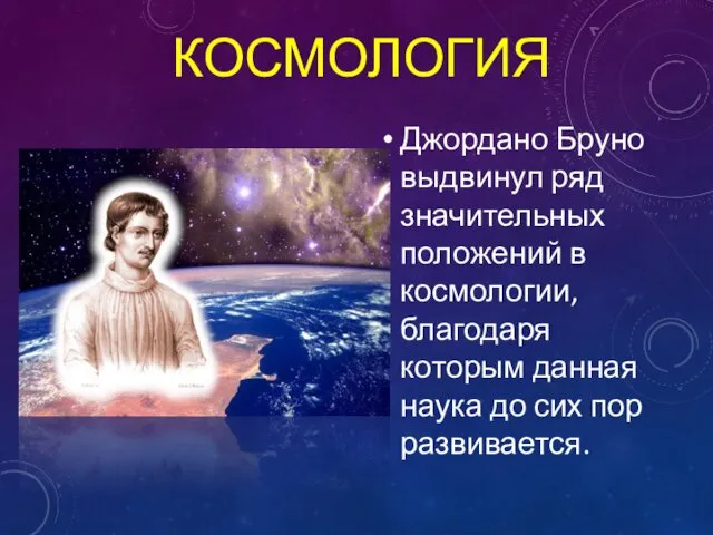 КОСМОЛОГИЯ Джордано Бруно выдвинул ряд значительных положений в космологии, благодаря которым