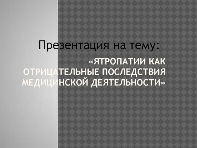 «ЯТРОПАТИИ КАК ОТРИЦАТЕЛЬНЫЕ ПОСЛЕДСТВИЯ МЕДИЦИНСКОЙ ДЕЯТЕЛЬНОСТИ» Презентация на тему: