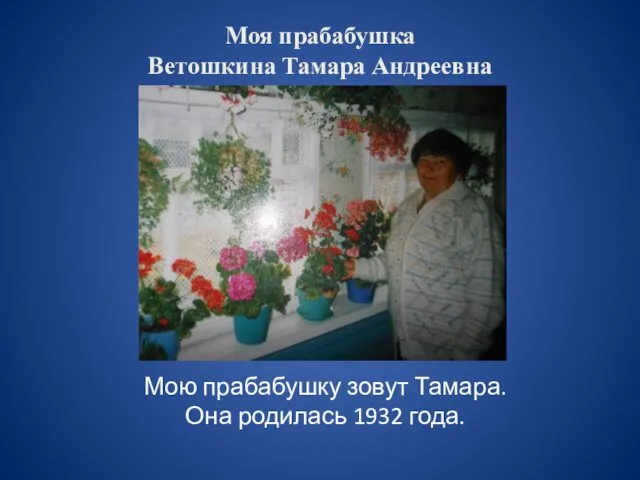 Моя прабабушка Ветошкина Тамара Андреевна Мою прабабушку зовут Тамара. Она родилась 1932 года.