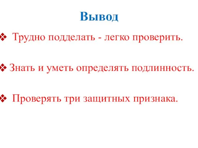 Вывод Трудно подделать - легко проверить. Знать и уметь определять подлинность. Проверять три защитных признака.