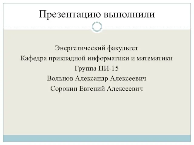 Презентацию выполнили Энергетический факультет Кафедра прикладной информатики и математики Группа ПИ-15