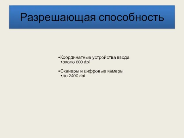 Разрешающая способность Координатные устройства ввода около 600 dpi Сканеры и цифровые камеры до 2400 dpi