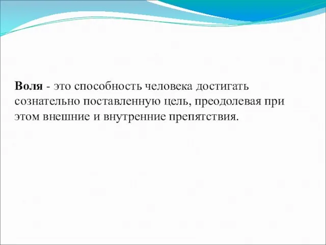 Воля - это способность человека достигать сознательно поставленную цель, преодолевая при этом внешние и внутренние препятствия.