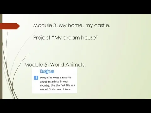 Module 3. My home, my castle. Project “My dream house” Module 5. World Animals.