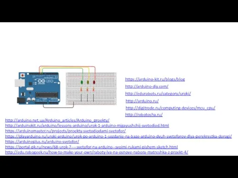 https://arduino-kit.ru/blogs/blog http://arduino-diy.com/ http://edurobots.ru/category/uroki/ http://arduino.net.ua/Arduino_articles/Arduino_proekty/ http://arduinokit.ru/arduino/lessons-arduino/urok-1-arduino-migayushchij-svetodiod.html https://arduinomaster.ru/projects/proekty-svetodiodami-svetofor/ https://playarduino.ru/uroki-arduino/urok-po-arduino-1-sozdanie-na-baze-arduino-dvuh-svetoforov-dlya-perekrestka-dorogi/ https://arduinoplus.ru/arduino-svetofor/ https://portal-pk.ru/news/68-urok-7----svetofor-na-arduino--svoimi-rukami-pishem-sketch.html http://edu.robogeek.ru/how-to-make-your-own/raboty-lva-na-osnove-nabora-matreshka-z-proekt-4/ http://arduino.ru/ http://digitrode.ru/computing-devices/mcu_cpu/ http://robotosha.ru/