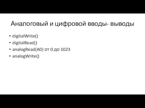 Аналоговый и цифровой вводы- выводы digitalWrite() digitalRead() analogRead(A0) от 0 до 1023 analogWrite()