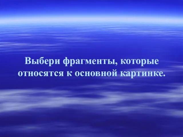 Выбери фрагменты, которые относятся к основной картинке.