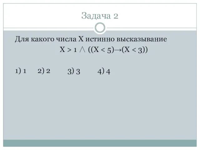 Задача 2 Для какого числа X истинно высказывание X > 1