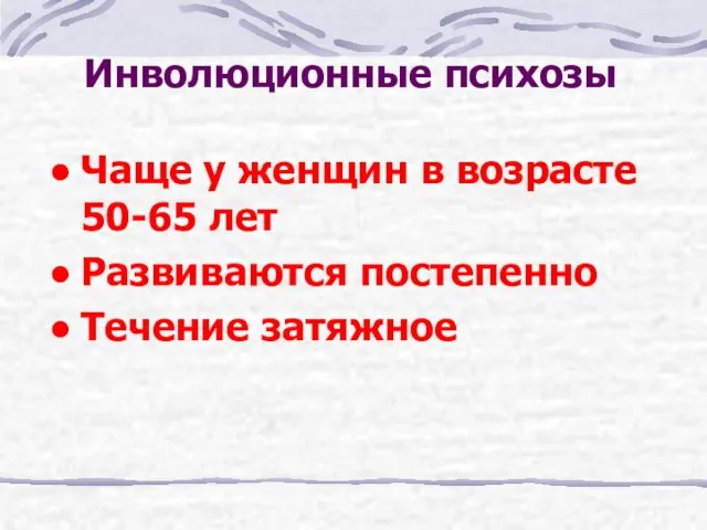 Инволюционные психозы Чаще у женщин в возрасте 50-65 лет Развиваются постепенно Течение затяжное