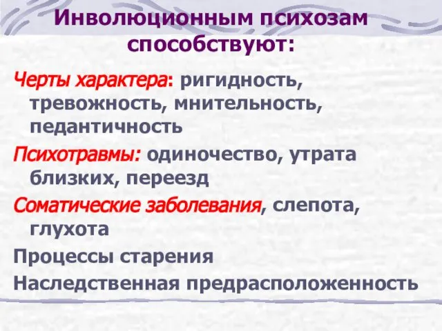 Инволюционным психозам способствуют: Черты характера: ригидность, тревожность, мнительность, педантичность Психотравмы: одиночество,