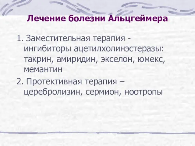 Лечение болезни Альцгеймера 1. Заместительная терапия - ингибиторы ацетилхолинэстеразы: такрин, амиридин,