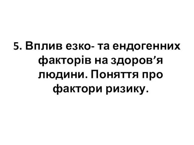 5. Вплив езко- та ендогенних факторів на здоров’я людини. Поняття про фактори ризику.