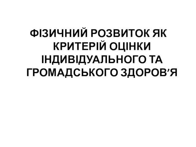 ФІЗИЧНИЙ РОЗВИТОК ЯК КРИТЕРІЙ ОЦІНКИ ІНДИВІДУАЛЬНОГО ТА ГРОМАДСЬКОГО ЗДОРОВ’Я