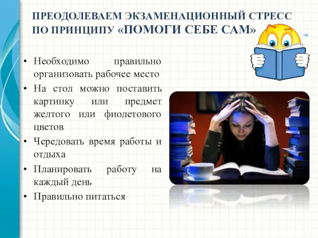 ПРЕОДОЛЕВАЕМ ЭКЗАМЕНАЦИОННЫЙ СТРЕСС ПО ПРИНЦИПУ «ПОМОГИ СЕБЕ САМ» Необходимо правильно организовать