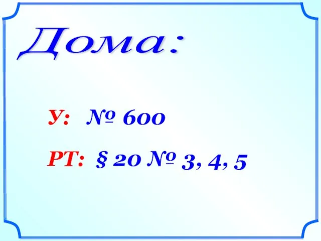 Дома: У: № 600 РТ: § 20 № 3, 4, 5