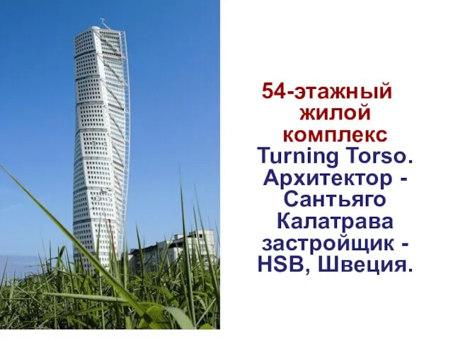 54-этажный жилой комплекс Turning Torso. Архитектор - Сантьяго Калатрава застройщик - HSB, Швеция.