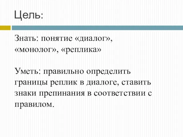 Цель: Знать: понятие «диалог», «монолог», «реплика» Уметь: правильно определить границы реплик