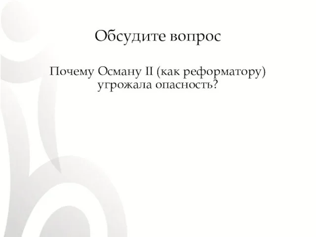 Обсудите вопрос Почему Осману II (как реформатору) угрожала опасность?