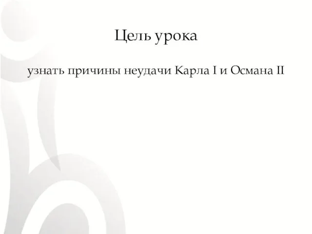 Цель урока узнать причины неудачи Карла I и Османа II