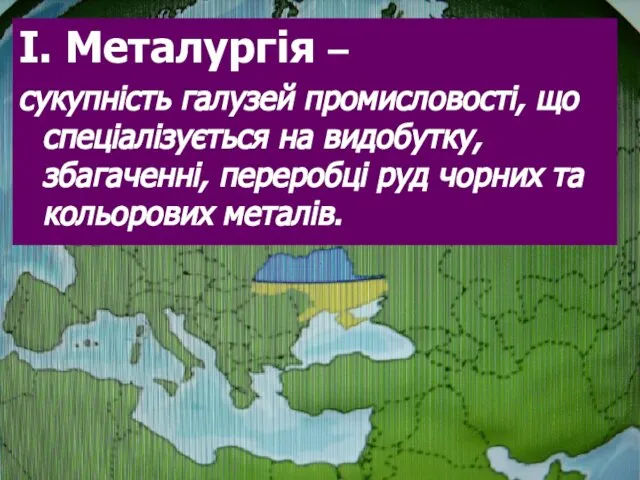 І. Металургія – сукупність галузей промисловості, що спеціалізується на видобутку, збагаченні,