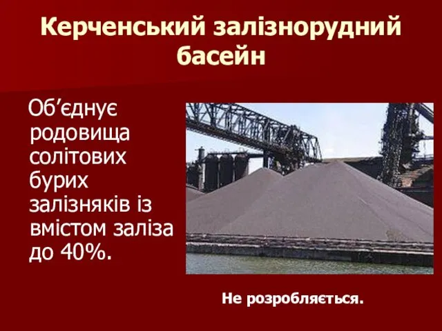 Керченський залізнорудний басейн Об’єднує родовища солітових бурих залізняків із вмістом заліза до 40%. Не розробляється.