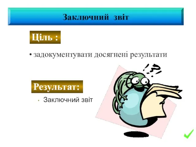 Заключний звіт задокументувати досягнені результати Заключний звіт Ціль : Результат: