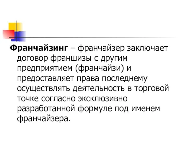 Франчайзинг – франчайзер заключает договор франшизы с другим предприятием (франчайзи) и