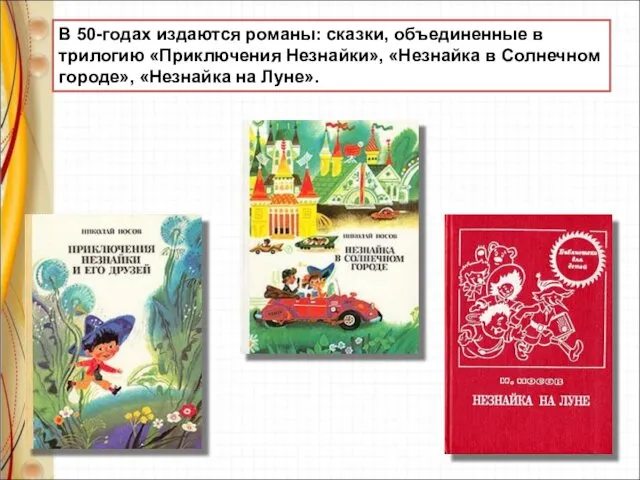 В 50-годах издаются романы: сказки, объединенные в трилогию «Приключения Незнайки», «Незнайка