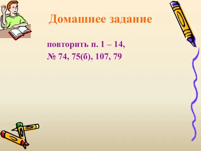 Домашнее задание повторить п. 1 – 14, № 74, 75(б), 107, 79