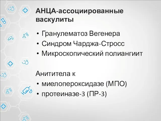 АНЦА-ассоциированные васкулиты Гранулематоз Вегенера Синдром Чарджа-Стросс Микроскопический полиангиит Анититела к миелопероксидазе (МПО) протеиназе-3 (ПР-3)