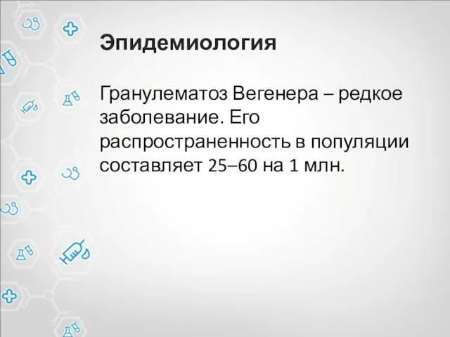 Эпидемиология Гранулематоз Вегенера – редкое заболевание. Его распространенность в популяции составляет 25–60 на 1 млн.