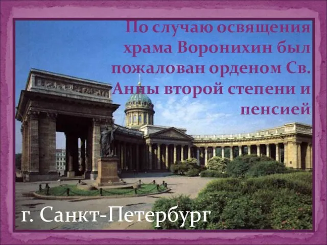 По случаю освящения храма Воронихин был пожалован орденом Св. Анны второй степени и пенсией г. Санкт-Петербург