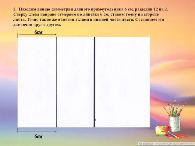 6см 6см 2. Находим линию симметрии данного прямоугольника 6 см, разделив