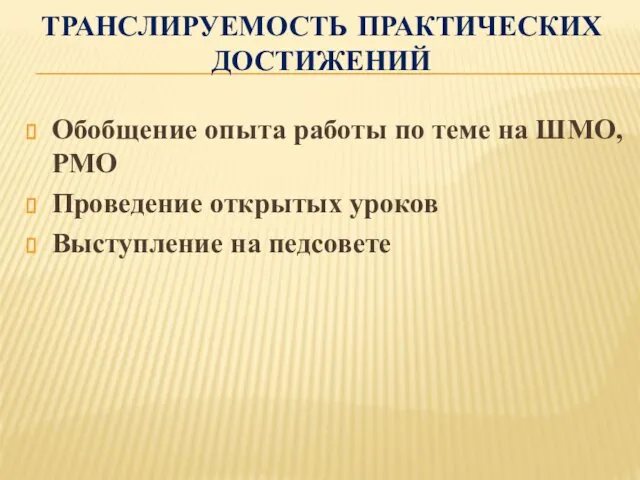 ТРАНСЛИРУЕМОСТЬ ПРАКТИЧЕСКИХ ДОСТИЖЕНИЙ Обобщение опыта работы по теме на ШМО, РМО