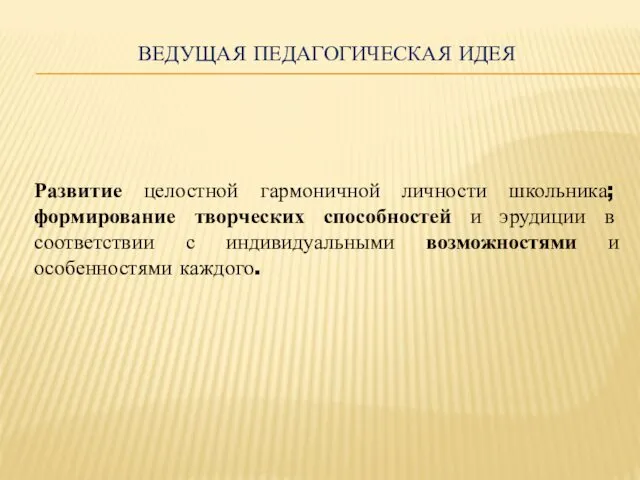 ВЕДУЩАЯ ПЕДАГОГИЧЕСКАЯ ИДЕЯ Развитие целостной гармоничной личности школьника; формирование творческих способностей