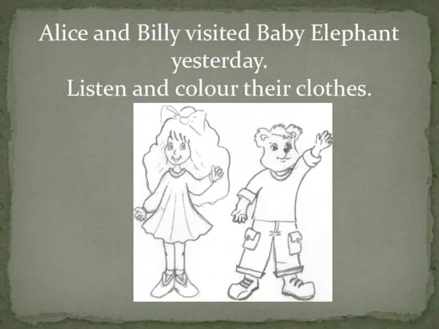 Alice and Billy visited Baby Elephant yesterday. Listen and colour their clothes.