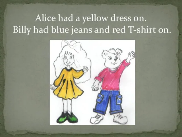 Alice had a yellow dress on. Billy had blue jeans and red T-shirt on.