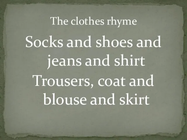 Socks and shoes and jeans and shirt Trousers, coat and blouse and skirt The clothes rhyme