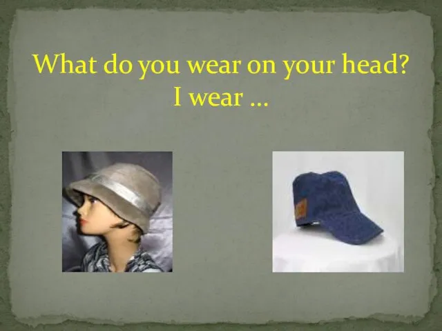 What do you wear on your head? I wear …