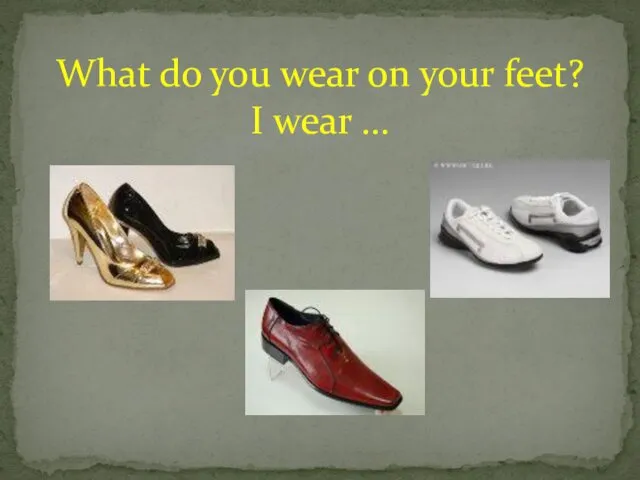 What do you wear on your feet? I wear …