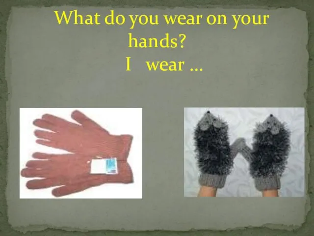 What do you wear on your hands? I wear …