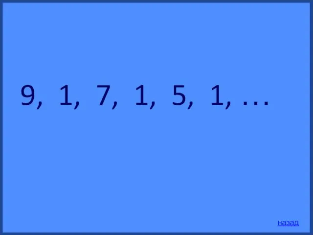 9, 1, 7, 1, 5, 1, … назад